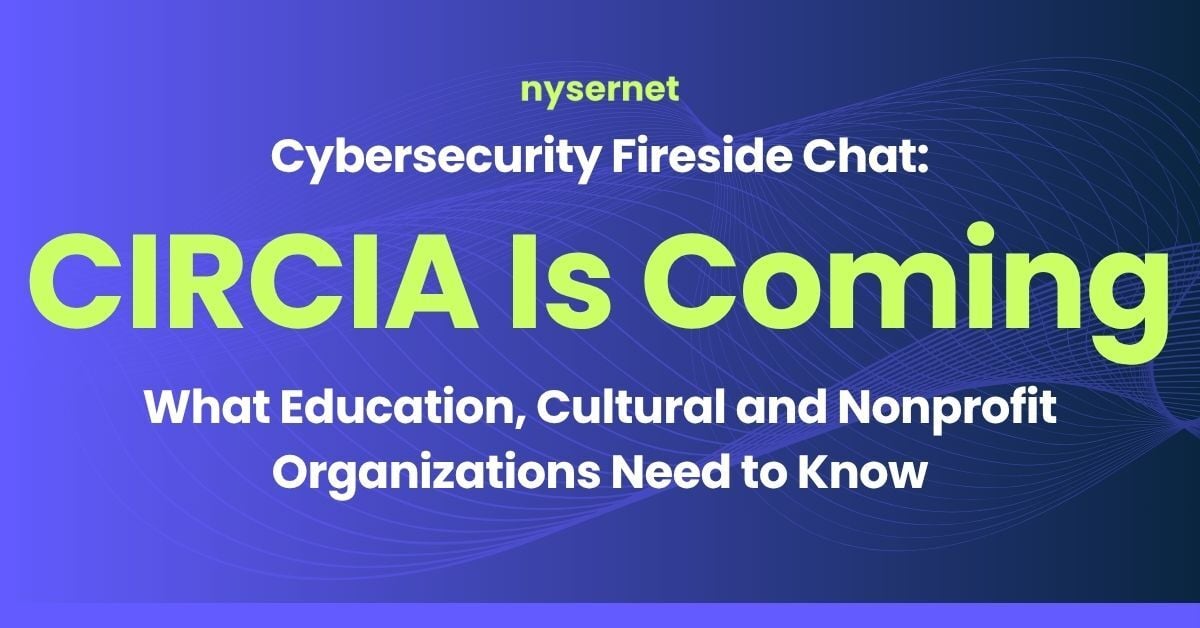 Nysernet Cybersecurity Fireside Chat: CIRCIA is Coming - What Education, Cultural and Nonprofit Organizations Need to Know